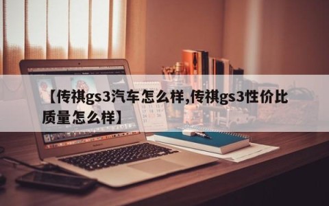 【传祺gs3汽车怎么样,传祺gs3性价比质量怎么样】