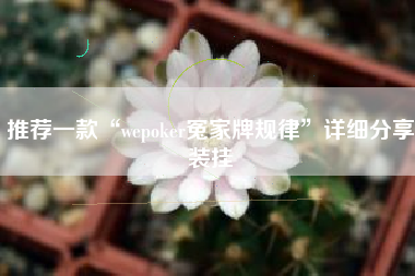 推荐一款“wepoker冤家牌规律	”详细分享装挂