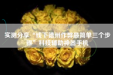 实测分享“线下德州作弊最简单三个步骤”科技辅助神器手机