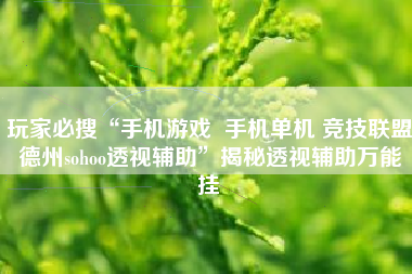 玩家必搜“手机游戏  手机单机 竞技联盟德州sohoo透视辅助”揭秘透视辅助万能挂